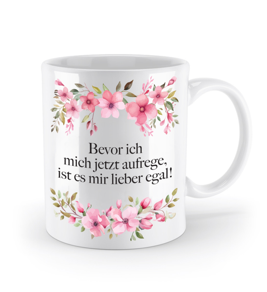 Tasse - Bevor ich mich jetzt aufrege, ist es mir lieber egal! - Blumen