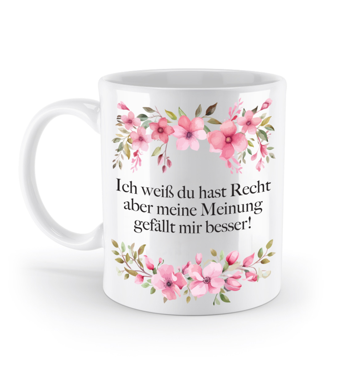 Tasse - Ich weiß du hast Recht aber meine Meinung gefällt mir besser! - Blumen