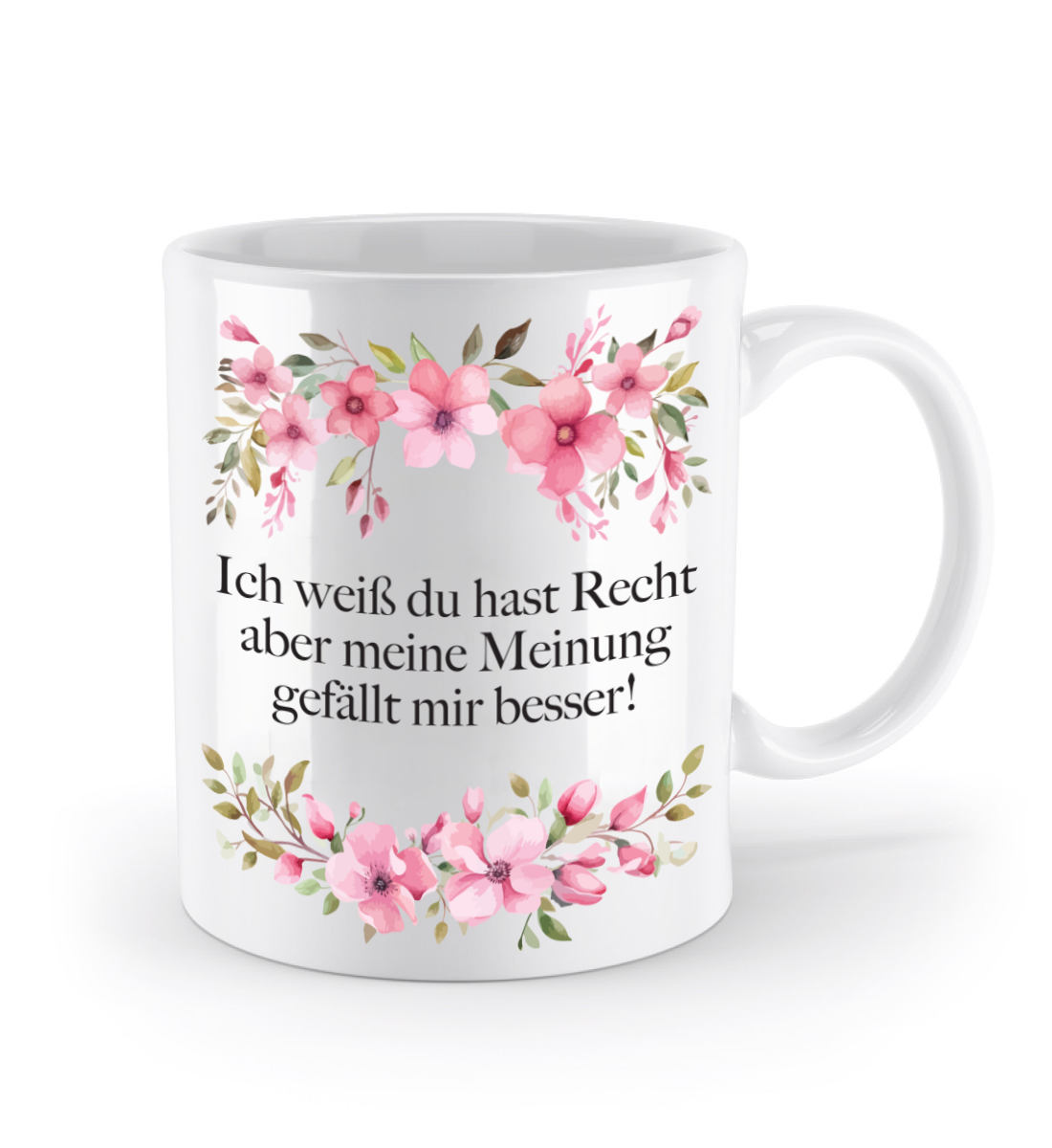 Tasse - Ich weiß du hast Recht aber meine Meinung gefällt mir besser! - Blumen