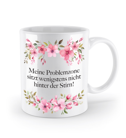 Tasse - Meine Problemzone sitzt wenigstens nicht hinter der Stirn! - Blumen