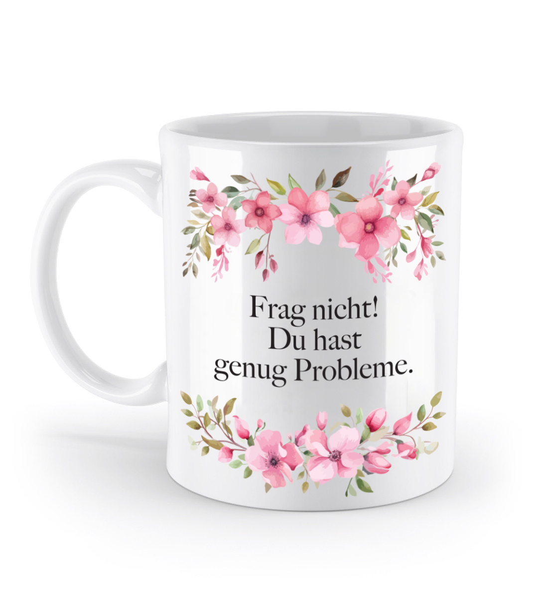 Tasse - Frag nicht! Du hast genug Probleme. - Blumen