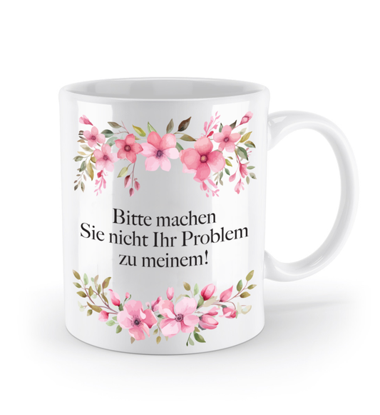 Tasse - Bitte machen Sie Ihr Problem nicht zu meinem! - Blumen