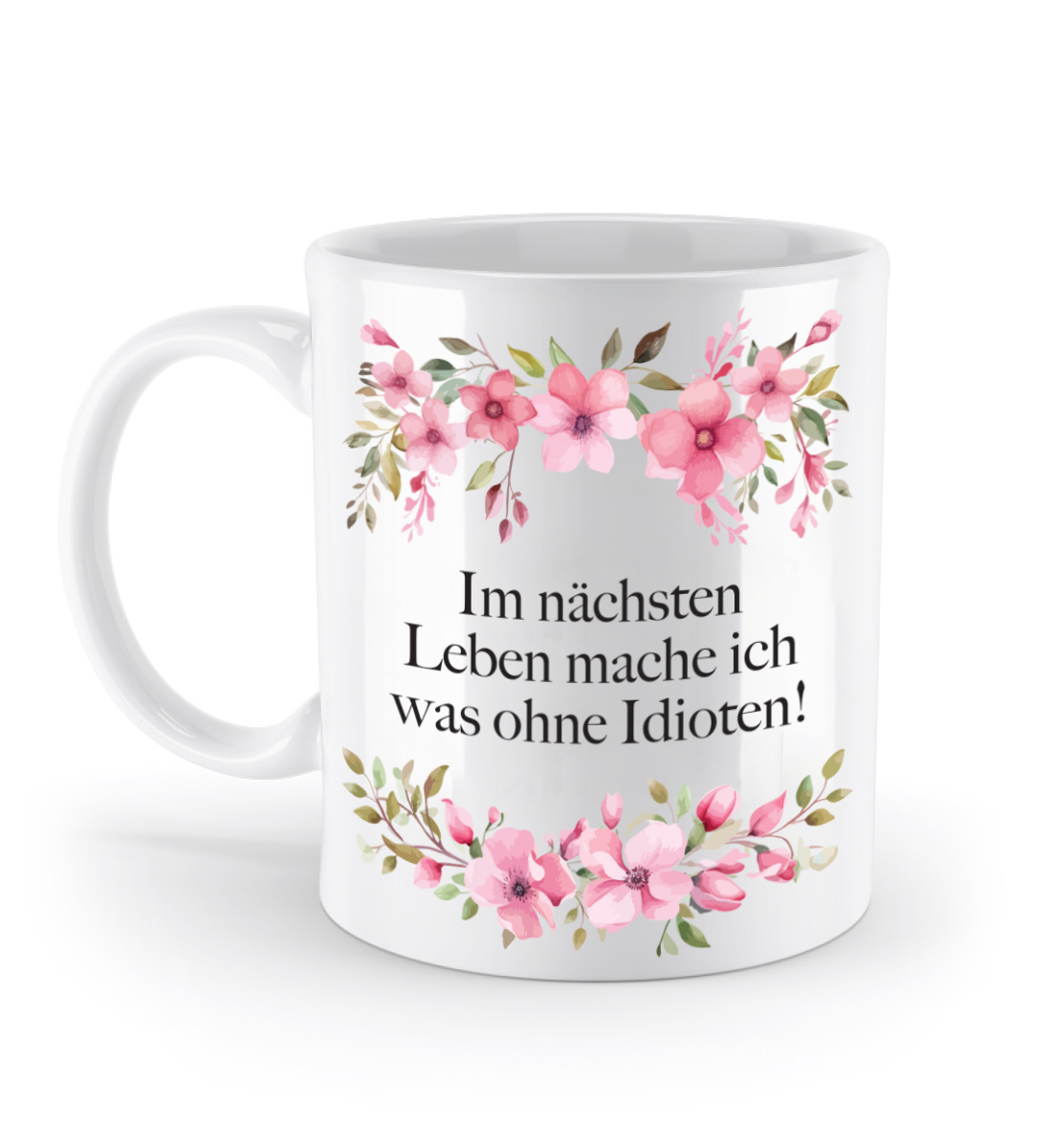 Tasse - Im nächsten Leben mache ich was ohne Idioten! - Blumen