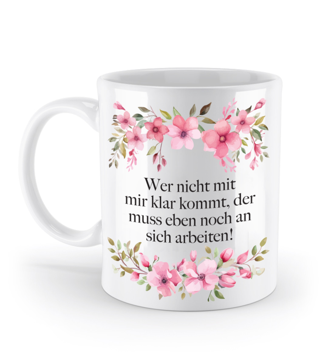 Tasse - Wer nicht mit mir klar kommt, muss eben noch an sich arbeiten! - Blumen