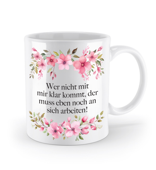 Tasse - Wer nicht mit mir klar kommt, muss eben noch an sich arbeiten! - Blumen