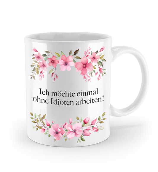Tasse - Ich möchte einmal ohne Idioten arbeiten! - Blumen