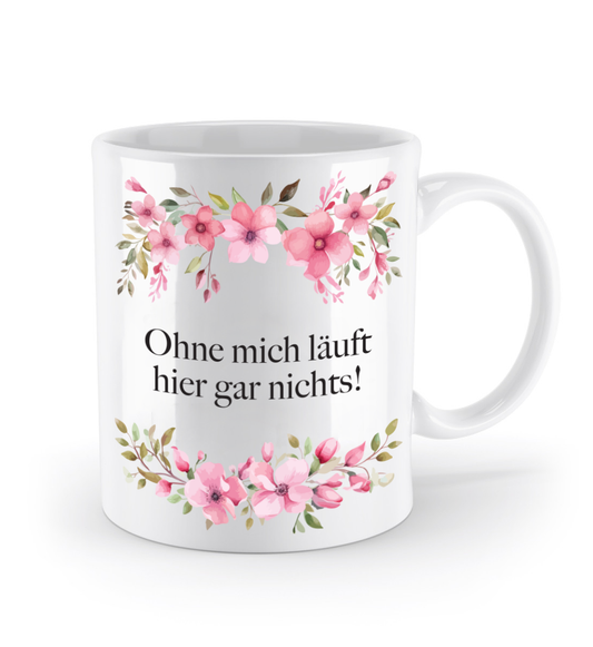 Tasse - Ohne mich läuft hier gar nichts! - Blumen