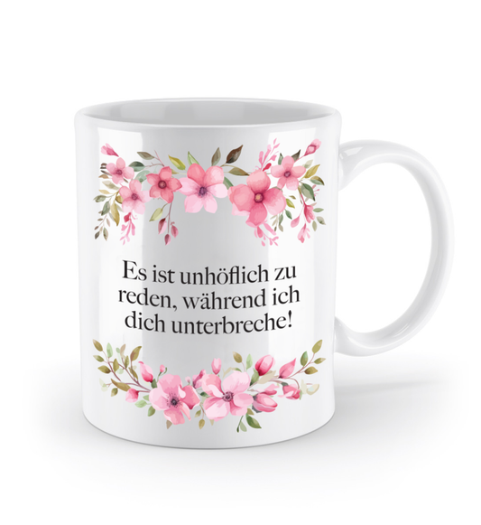 Tasse - Es ist unhöflich zu reden, während ich dich unterbreche! - Blumen