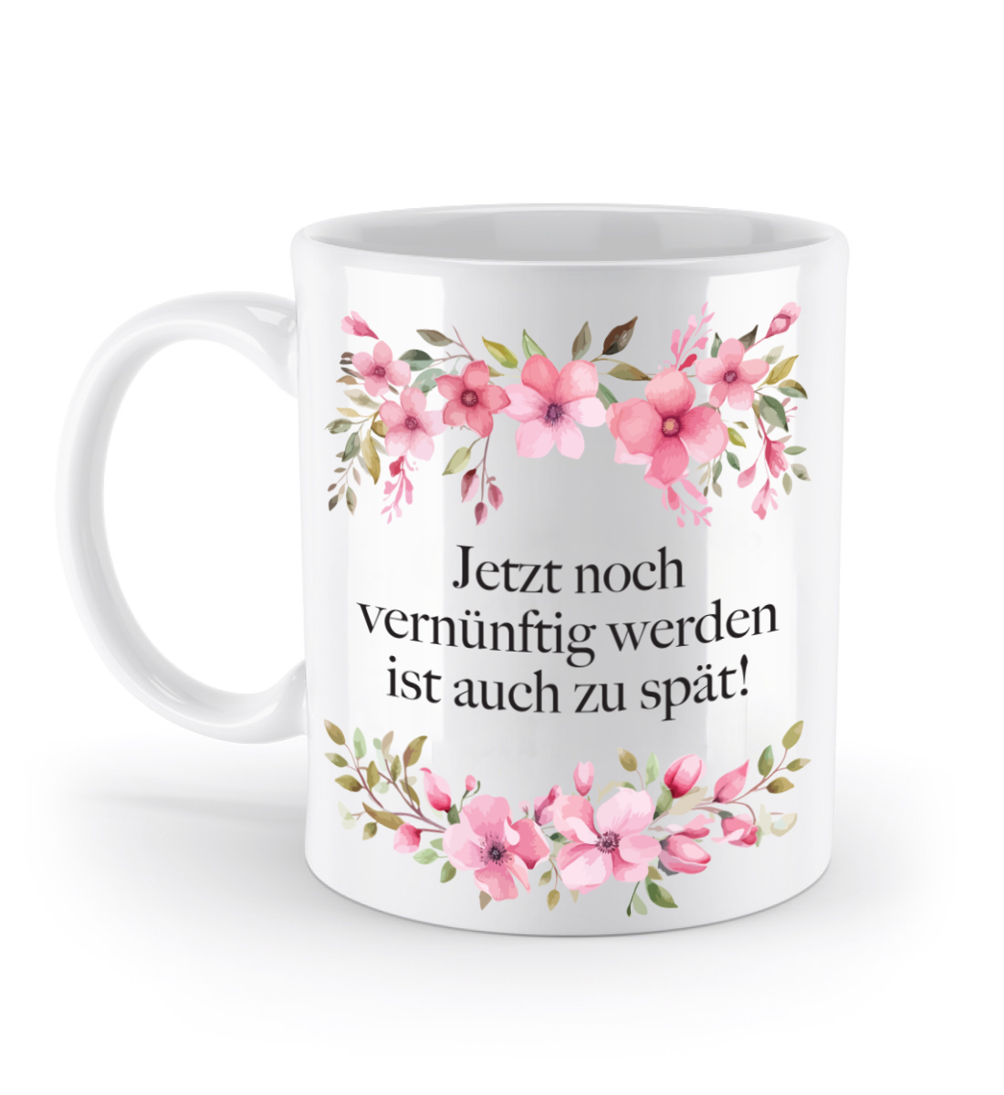 Tasse - Jetzt noch vernünftig werden ist auch zu spät! - Blumen