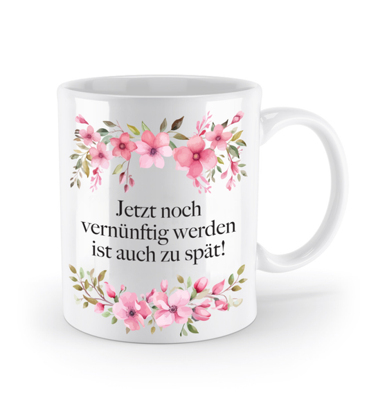 Tasse - Jetzt noch vernünftig werden ist auch zu spät! - Blumen
