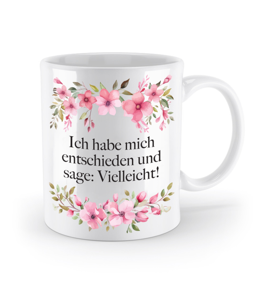 Tasse - Ich habe mich entschieden und sage: Vielleicht! - Blumen