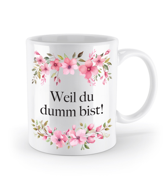 Tasse - Weil du dumm bist! - Blumen