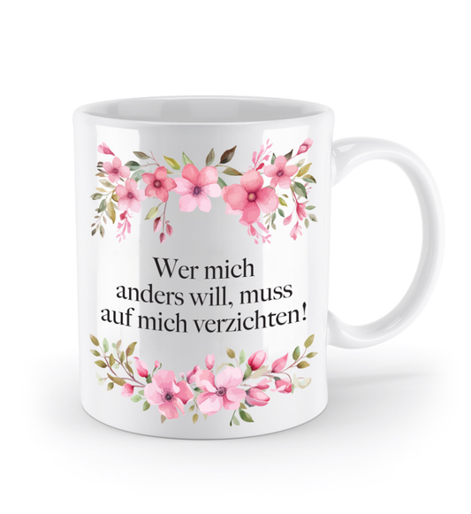 Tasse - Wer mich anders will, muss auf mich verzichten! - Blumen