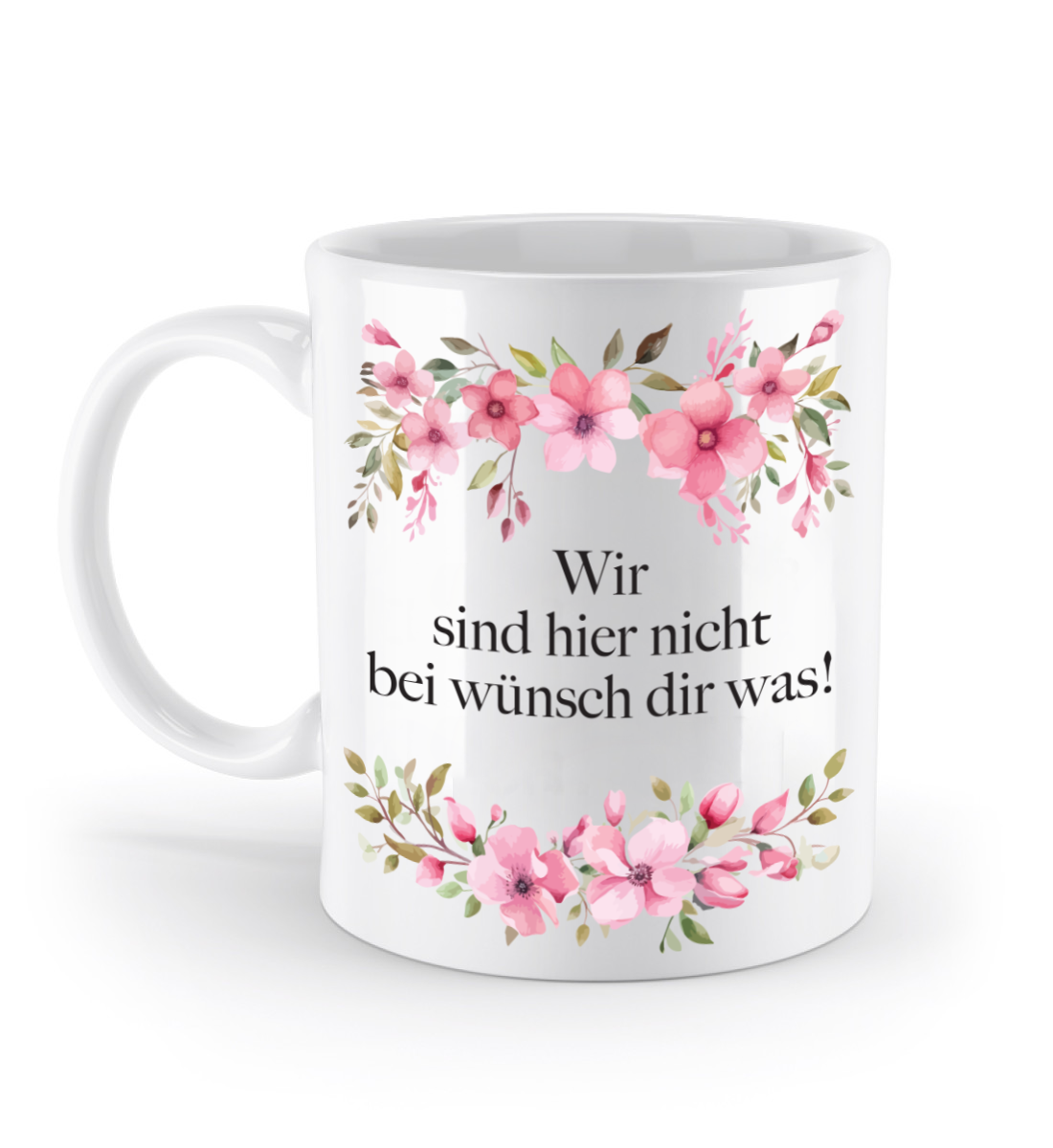 Tasse - Wir sind hier nicht bei wünsch dir was! - Blumen