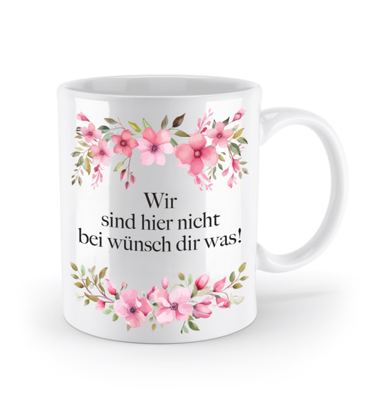 Tasse - Wir sind hier nicht bei wünsch dir was! - Blumen