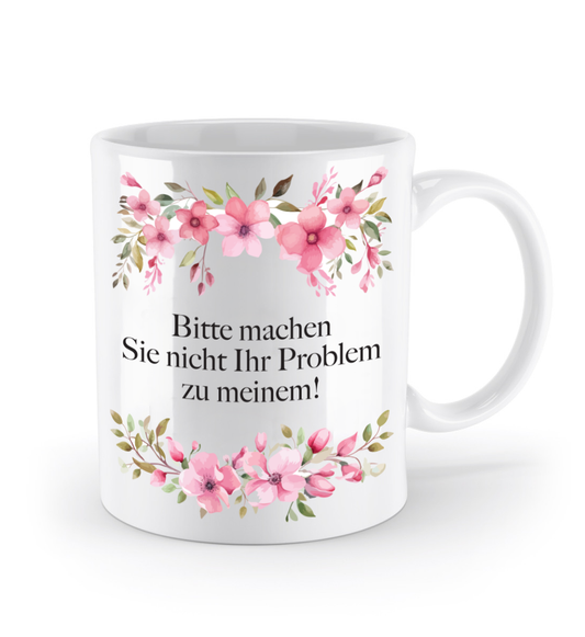 Tasse - Bitte machen Sie Ihr Problem nicht zu meinem! - Blumen