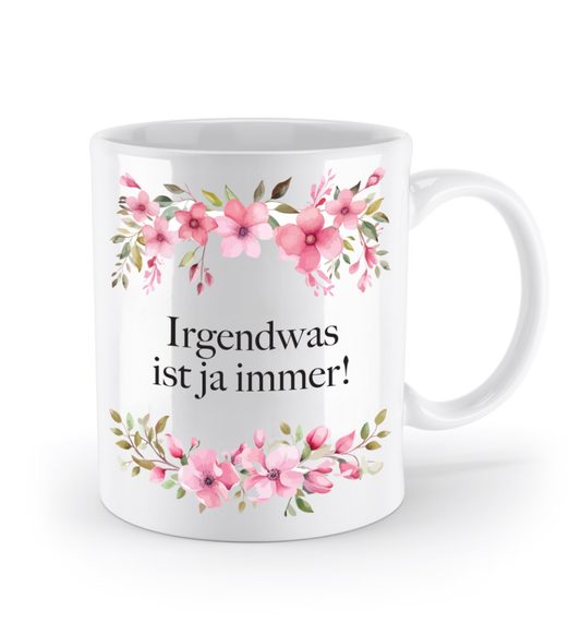 Tasse - Irgendwas ist ja immer! - Blumen