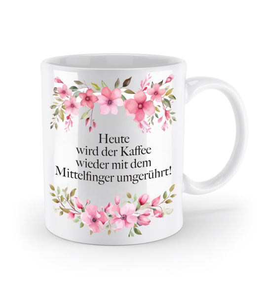 Tasse - Heute wird der Kaffee wieder mit dem Mittelfinger umgerührt! - Blumen