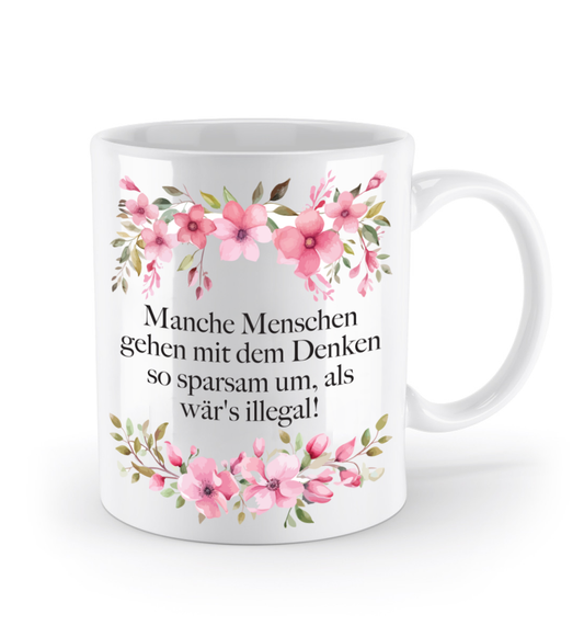 Tasse - Manche Menschen gehen mit dem Denken so sparsam um, als wär's illegal! - Blumen