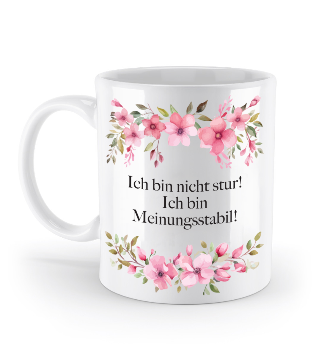 Tasse - Ich bin nicht stur! Ich bin Meinungsstabil! - Blumen